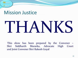 Mission
Justice
Mission Justice
THANKS
This show has been prepared by the Convener –
Shri Siddharth Murarka, Advocate High...
