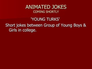 ANIMATED JOKES COMING SHORTLY YOUNG TURKS Short jokes between Group of Young Boys & Girls in college. 