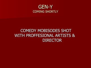 GEN-Y COMING SHORTLY COMEDY MOBISODES SHOT  WITH PROFFESIONAL ARTISTS &    DIRECTOR 