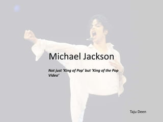 Michael Jackson
Not just ‘King of Pop’ but ‘King of the Pop
Video’
Taju Deen
 