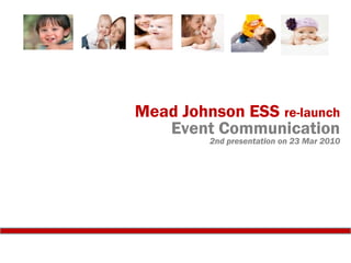 Mead Johnson ESS re-launch
Event Communication
2nd presentation on 23 Mar 2010
 