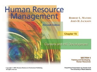 ROBERT L. MATHIS
                                                                                 JOHN H. JACKSON



                                                                          Chapter 10



                                                               Careers and HR Development



                                                                                                 SECTION 3
                                                                                   Training and Developing
                                                                                          Human Resources


Copyright © 2005 Thomson Business & Professional Publishing.              PowerPoint Presentation by Charlie Cook
All rights reserved.                                                              The University of West Alabama
 