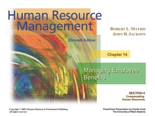 Copyright © 2005 Thomson Business & Professional Publishing.
All rights reserved.
ROBERT L. MATHIS
JOHN H. JACKSON
PowerPoint Presentation by Charlie Cook
The University of West Alabama
Managing EmployeeManaging Employee
BenefitsBenefits
Chapter 14Chapter 14
SECTION 4SECTION 4
CompensatingCompensating
Human ResourcesHuman Resources
 