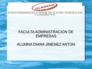 FACULTA ADMINISTRACION DE
EMPRESAS
ALUMNA DIANA JIMENEZ ANTON
 