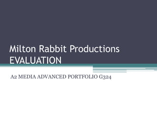 Milton Rabbit ProductionsEVALUATION A2 MEDIA ADVANCED PORTFOLIO G324 