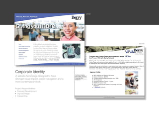 AFTER




                                                          BEFORE




Corporate Identity
A website homepage designed to have
stronger visual impact, easier navigation and a
more contemporary look.

Project Responsibilities:
l Concept Development

l Layout Design

l Copywriting
 