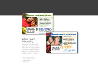 Yellow Pages
Advertising
A series of ads designed
to provide a warm, inviting
tone, while also highlighting
the benefits of two different
retirement facilities owned by
the same parent company

Project Responsibilities:
l Concept Development

l Layout Design

l Copywriting
 