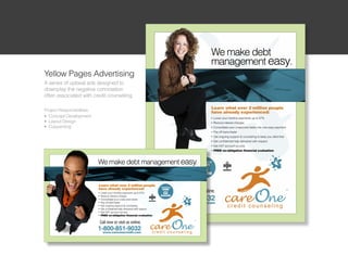 Yellow Pages Advertising
A series of upbeat ads designed to
downplay the negative connotation
often associated with credit counseling

Project Responsibilities:
l Concept Development

l Layout Design

l Copywriting
 
