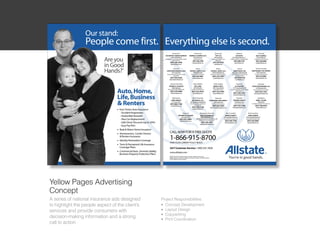 Yellow Pages Advertising
Concept
A series of national insurance ads designed      Project Responsibilities:
to highlight the people aspect of the clients   l Concept Development

                                                 l Layout Design
services and provide consumers with
                                                 l Copywriting
decision-making information and a strong         l Print Coordination
call to action
 