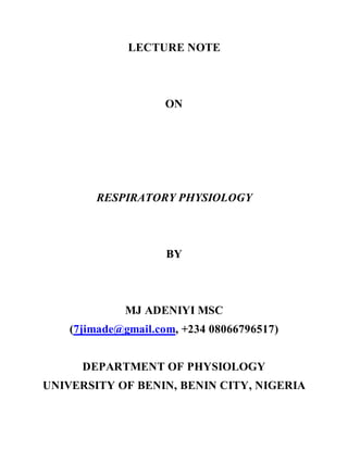 LECTURE NOTE
ON
RESPIRATORY PHYSIOLOGY
BY
MJ ADENIYI MSC
(7jimade@gmail.com, +234 08066796517)
DEPARTMENT OF PHYSIOLOGY
UNIVERSITY OF BENIN, BENIN CITY, NIGERIA
 