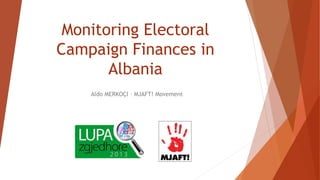 Monitoring Electoral
Campaign Finances in
Albania
Aldo MERKOÇI – MJAFT! Movement
 