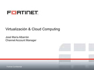 Virtualización & Cloud Computing

José María Albarrán
Channel Account Manager




Fortinet Confidential
 