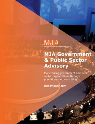 Practitioner-led consulting TM 
MJA Government 
& Public Sector 
Advisory 
Modernizing government and pubic 
sector organizations through 
practitioner-led consulting 
mjadvisory.com 
 