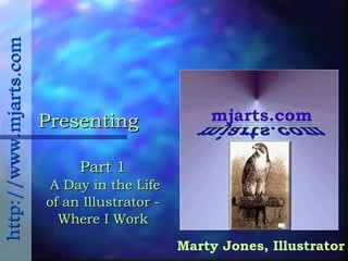 Presenting Marty Jones, Illustrator http://www.mjarts.com Part 1  A Day in the Life of an Illustrator - Where I Work 