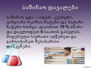 საშინაო დავალება
: ,საშინაო ცდა აიღეთ კვერცხი
ჟანგიანი რკინის ნატეხი და პატარა
. 70 %ნაჭერი ხორცი დაასხით ძმარი
6 .და დაელოდეთ საათის გასვლას
მიღებული სურათი აღწერეთ და
გამოიტანეთ შესაბამისი
.დასკვნები
 