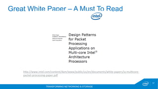 TRANSFORMING NETWORKING & STORAGE
17
Great White Paper – A Must To Read
hSp://www.intel.com/content/dam/www/public/us/en/documents/white-papers/ia-mulPcore-
packet-processing-paper.pdf	
	
 