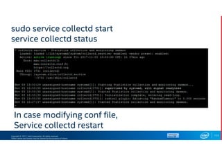 Copyright © 2017, Intel Corporation. All rights reserved.
*Other names and brands may be claimed as the property of others.
sudo service collectd start
service collectd status
113
In case modifying conf file,
Service collectd restart
 