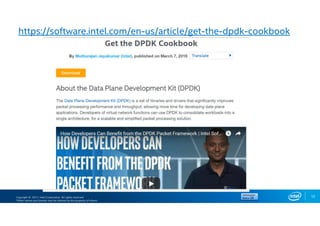 Copyright © 2017, Intel Corporation. All rights reserved.
*Other names and brands may be claimed as the property of others.
12
https://software.intel.com/en-us/article/get-the-dpdk-cookbook
 