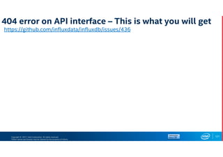Copyright © 2017, Intel Corporation. All rights reserved.
*Other names and brands may be claimed as the property of others.
404 error on API interface – This is what you will get
https://github.com/influxdata/influxdb/issues/436
121
 