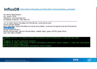 Copyright © 2017, Intel Corporation. All rights reserved.
*Other names and brands may be claimed as the property of others.
InfluxDB
122
https://docs.influxdata.com/influxdb/v1.3/concepts/key_concepts/
 