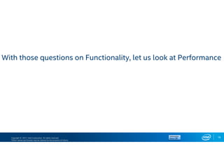Copyright © 2017, Intel Corporation. All rights reserved.
*Other names and brands may be claimed as the property of others.
18
With those questions on Functionality, let us look at Performance
 