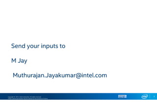 Copyright © 2017, Intel Corporation. All rights reserved.
*Other names and brands may be claimed as the property of others.
3
Send your inputs to
M Jay
Muthurajan.Jayakumar@intel.com
 