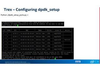 Copyright © 2017, Intel Corporation. All rights reserved.
*Other names and brands may be claimed as the property of others.
Trex – Configuring dpdk_setup
76
Python ./dpdk_setup_ports.py -i
 
