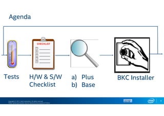 Copyright © 2017, Intel Corporation. All rights reserved.
*Other names and brands may be claimed as the property of others.
8
Agenda
BKC Installera) Plus
b) Base
Tests H/W & S/W
Checklist
 
