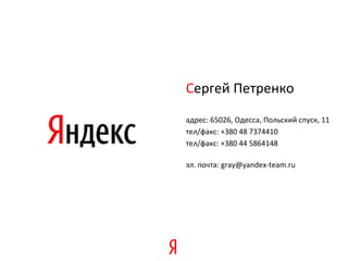 Сергей Петренко
адрес: 65026, Одесса, Польский спуск, 11
тел/факс: +380 48 7374410
тел/факс: +380 44 5864148

эл. почта: gray@yandex-team.ru
 