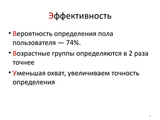 Эффективность
• Вероятность определения пола
  пользователя — 74%.
• Возрастные группы определяются в 2 раза
  точнее
• Уменьшая охват, увеличиваем точность
  определения



                                            8
 