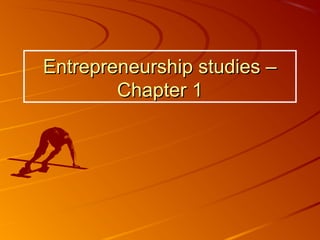 Entrepreneurship studies –Entrepreneurship studies –
Chapter 1Chapter 1
 