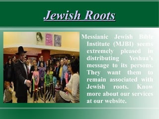 Jewish RootsJewish Roots
Messianic Jewish Bible
Institute (MJBI) seems
extremely pleased in
distributing Yeshua’s
message to its persons.
They want them to
remain associated with
Jewish roots. Know
more about our services
at our website.