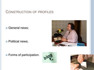 CONSTRUCTION OF PROFILES 
 General news; 
 Political news; 
 Forms of participation. 
 