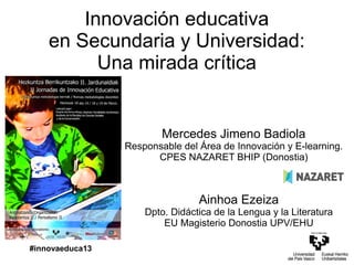 Innovación educativa
    en Secundaria y Universidad:
          Una mirada crítica


                         Mercedes Jim...