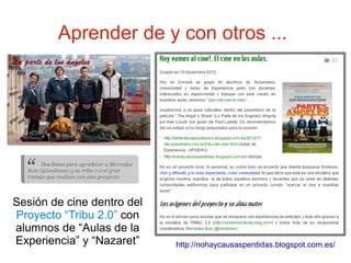 Aprender de y con otros ...




Sesión de cine dentro del
Proyecto “Tribu 2.0” con
alumnos de “Aulas de la
Experiencia” y “Nazaret”    http://nohaycausasperdidas.blogspot.com.es/
 