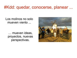 #Kdd: quedar, conocerse, planear ...

Los molinos no solo
 mueven viento ...


 … mueven ideas,
 proyectos, nuevas
   perspectivas.
 