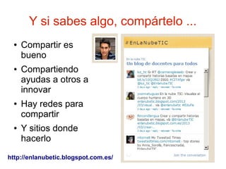 Y si sabes algo, compártelo ...
  ●   Compartir es
      bueno
  ●   Compartiendo
      ayudas a otros a
      innovar
  ●   Hay redes para
      compartir
  ●   Y sitios donde
      hacerlo
http://enlanubetic.blogspot.com.es/
 
