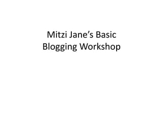 Mitzi Jane’s Basic
Blogging Workshop
 