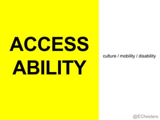 ACCESS
ABILITY
@EChesters
culture / mobility / disability
 