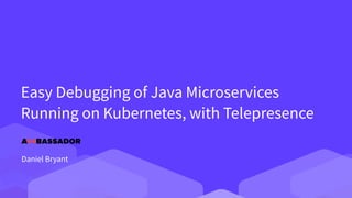 Easy Debugging of Java Microservices
Running on Kubernetes, with Telepresence
Daniel Bryant
 