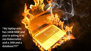 @danielbryantuk
tl;dr
11
“My laptop only
has 16GB RAM and
you’re asking it to
run Kubernetes
and a JVM and a
database???”
 