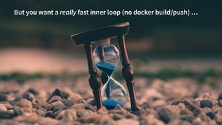 @danielbryantuk
tl;dr
8
But you want a really fast inner loop (no docker build/push) …
 