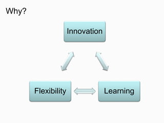 Why?
Innovation
LearningFlexibility
 