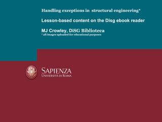 Handling exceptions in  structural engineering* Lesson-based content on the Disg ebook reader MJ Crowley, Di SG Biblioteca * all images uploaded for educational purposes 