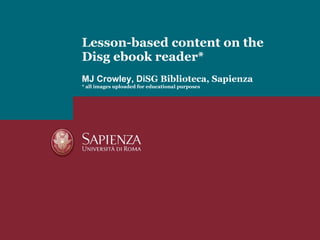 Lesson-based content on the Disg ebook reader* MJ Crowley, Di SG Biblioteca, Sapienza * all images uploaded for educational purposes 