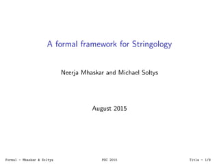 A formal framework for Stringology
Neerja Mhaskar and Michael Soltys
August 2015
Formal - Mhaskar & Soltys PSC 2015 Title - 1/9
 