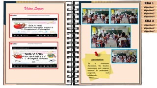 Video Lesson
Annotation
In a classroom
discussion, the teacher
encourages and inspires
learners to participate,
cooperate, and
collaborate.
KRA 1
Objective 1
Objective 2
Objective 3
Objective 4
KRA 2
Objective 5
Objective 6
Objective 7
 