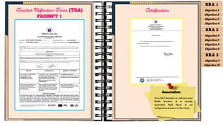 CERTIFICATION
KRA 1
Objective 1
Objective 2
Objective 3
Objective 4
KRA 2
Objective 5
Objective 6
Objective 7
Objective 8
KRA 3
Objective 9
Objective 10
Teacher Reflection Form (TRA)
PROMPT 1
Certification
Annotation
As a G8 Emerald co–adviser and
Math teacher, it is clearly
indicated that there is no
indigenous learner in the class.
 