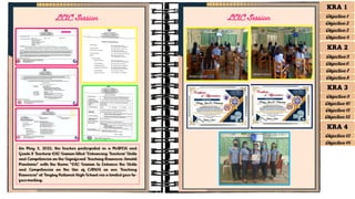 On May 3, 2022, the teacher participated in a MAPEH and
Grade 8 Teachers LAC Session titled "Enhancing Teachers' Skills
and Competencies on the Significant Teaching Resources Amidst
Pandemic" with the theme "LAC Session to Enhance the Skills
and Competencies on the Use of CANVA as our Teaching
Resources" at Tingloy National High School via a limited face-to-
face meeting.
LAC Session LAC Session
KRA 1
Objective 1
Objective 2
Objective 3
Objective 4
KRA 2
Objective 5
Objective 6
Objective 7
Objective 8
KRA 3
Objective 9
Objective 10
Objective 11
Objective 12
KRA 4
Objective 13
Objective 14
 
