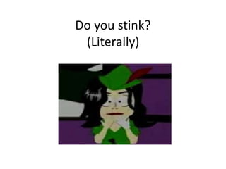 Do you stink? (Literally) 